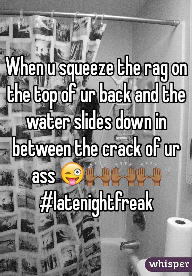 When u squeeze the rag on the top of ur back and the water slides down in between the crack of ur ass 😜🙌🏾🙌🏾🙌🏾
#latenightfreak