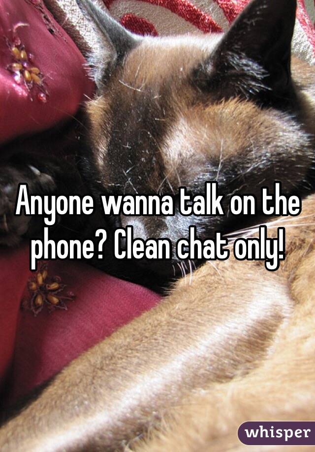 Anyone wanna talk on the phone? Clean chat only!