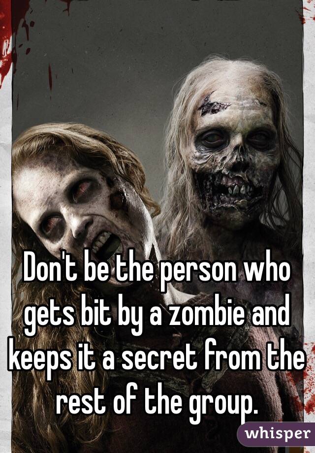 Don't be the person who gets bit by a zombie and keeps it a secret from the rest of the group. 