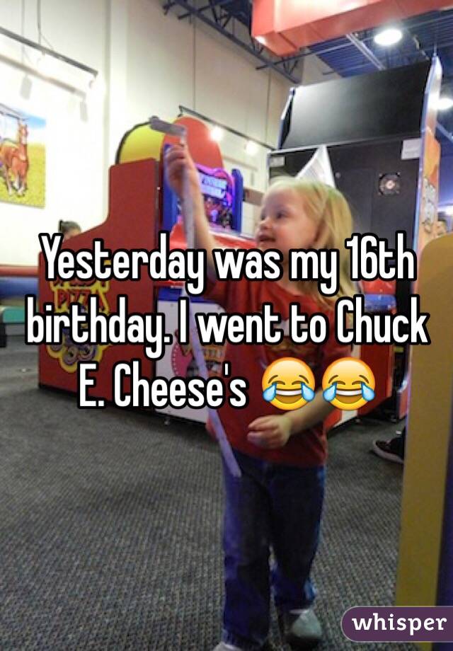 Yesterday was my 16th birthday. I went to Chuck E. Cheese's 😂😂