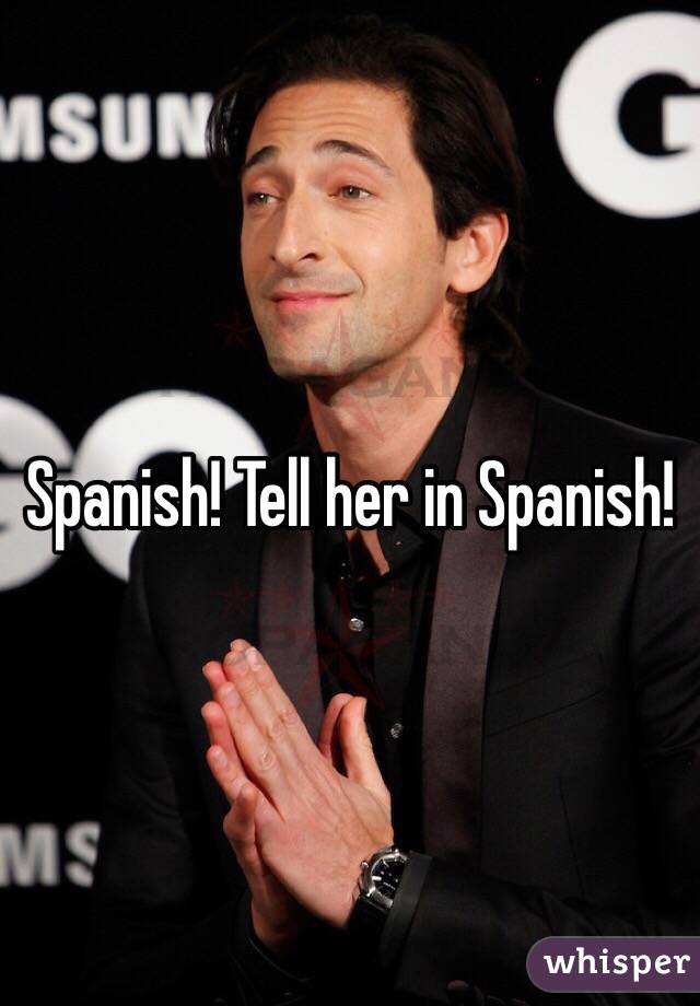 Spanish! Tell her in Spanish!