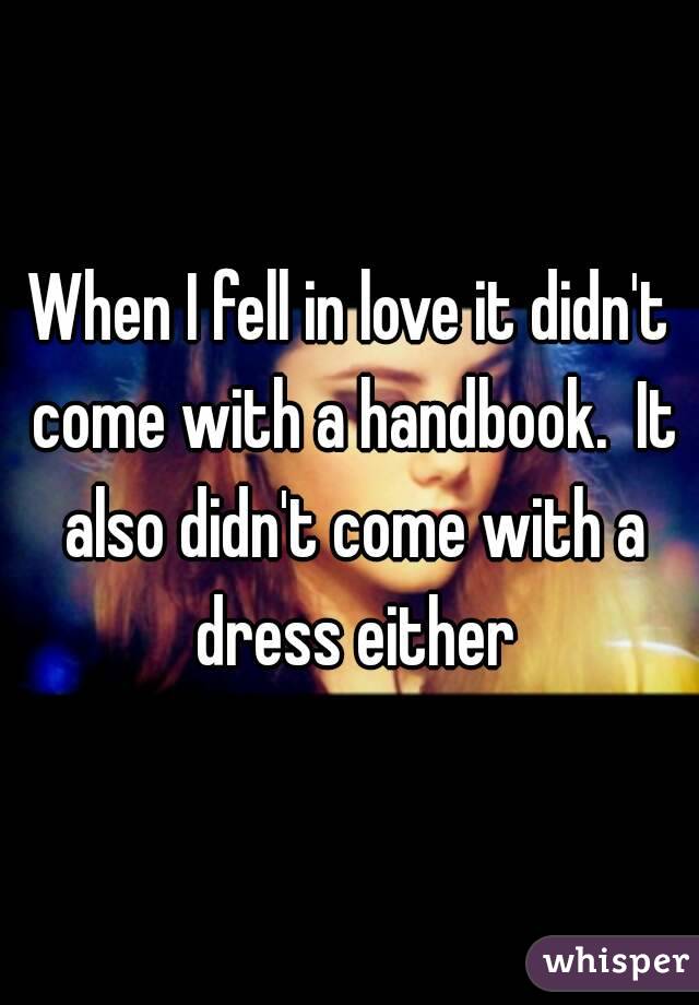 When I fell in love it didn't come with a handbook.  It also didn't come with a dress either