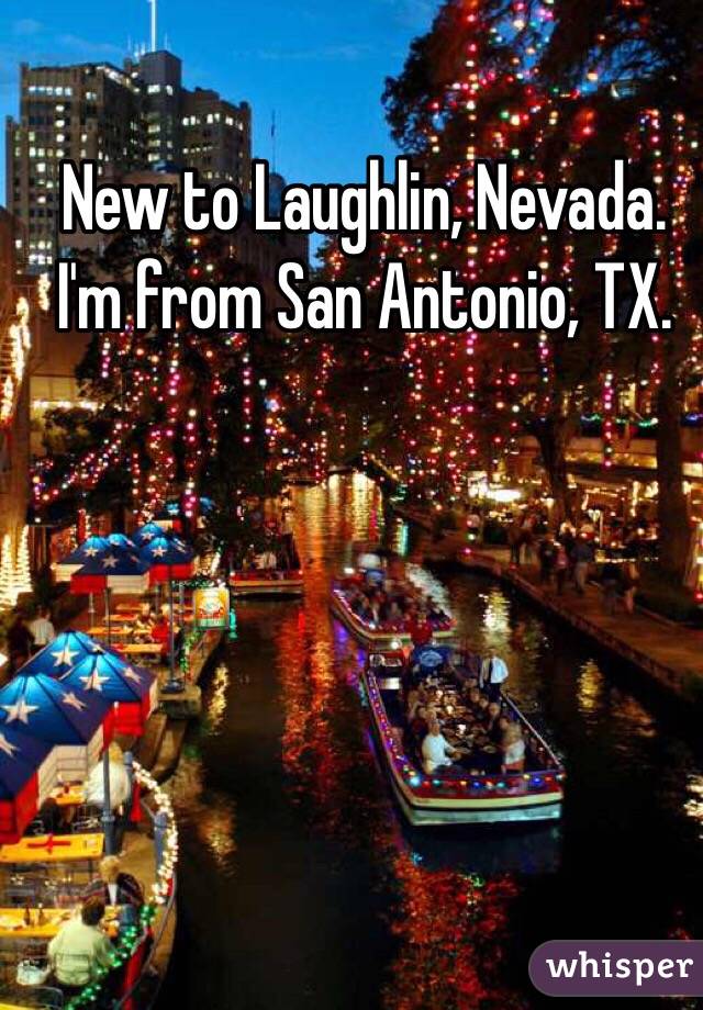 New to Laughlin, Nevada. I'm from San Antonio, TX. 