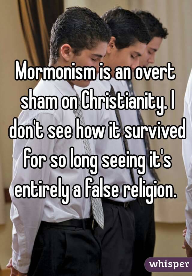 Mormonism is an overt sham on Christianity. I don't see how it survived for so long seeing it's entirely a false religion. 