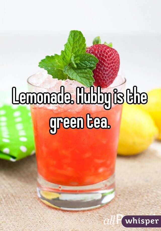 Lemonade. Hubby is the green tea. 