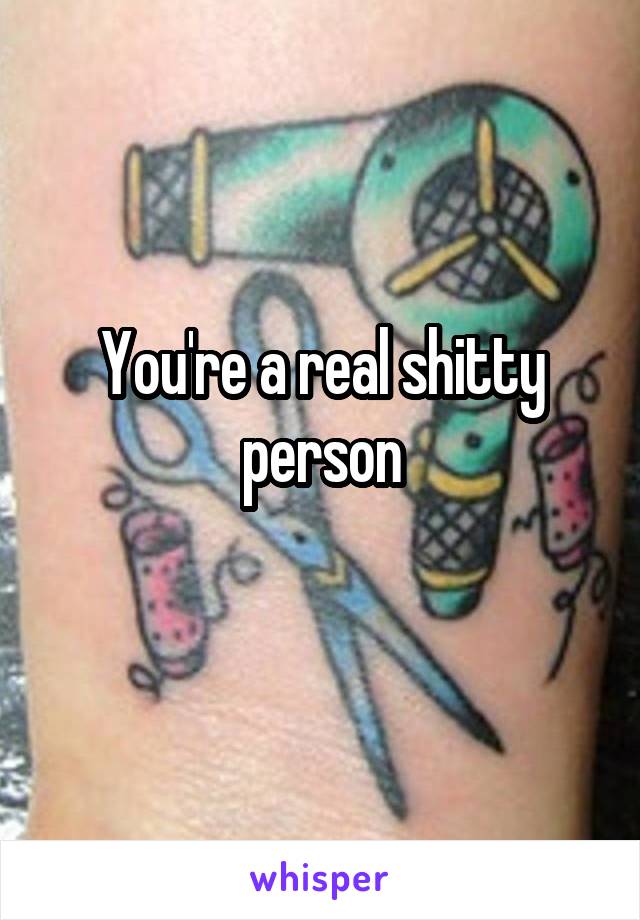 You're a real shitty person
