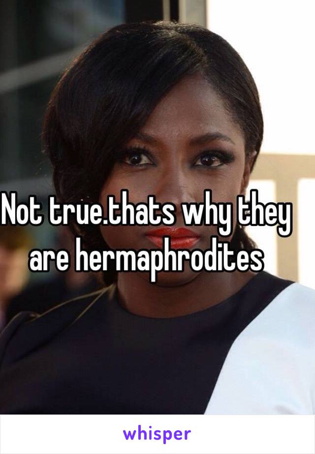 Not true.thats why they are hermaphrodites