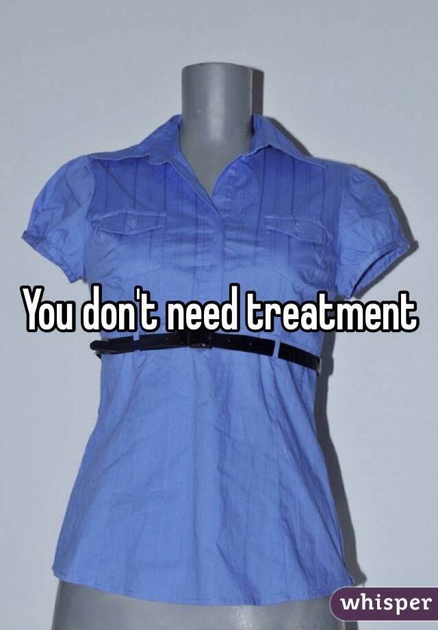 You don't need treatment 