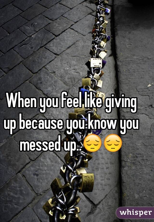 When you feel like giving up because you know you messed up..😔😔