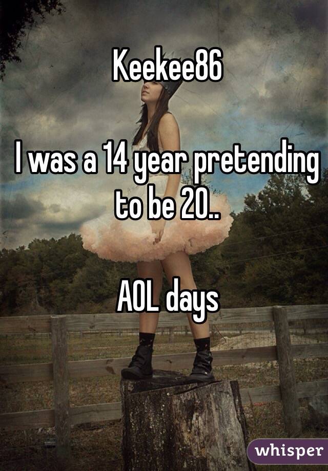 Keekee86 

I was a 14 year pretending to be 20.. 

AOL days 