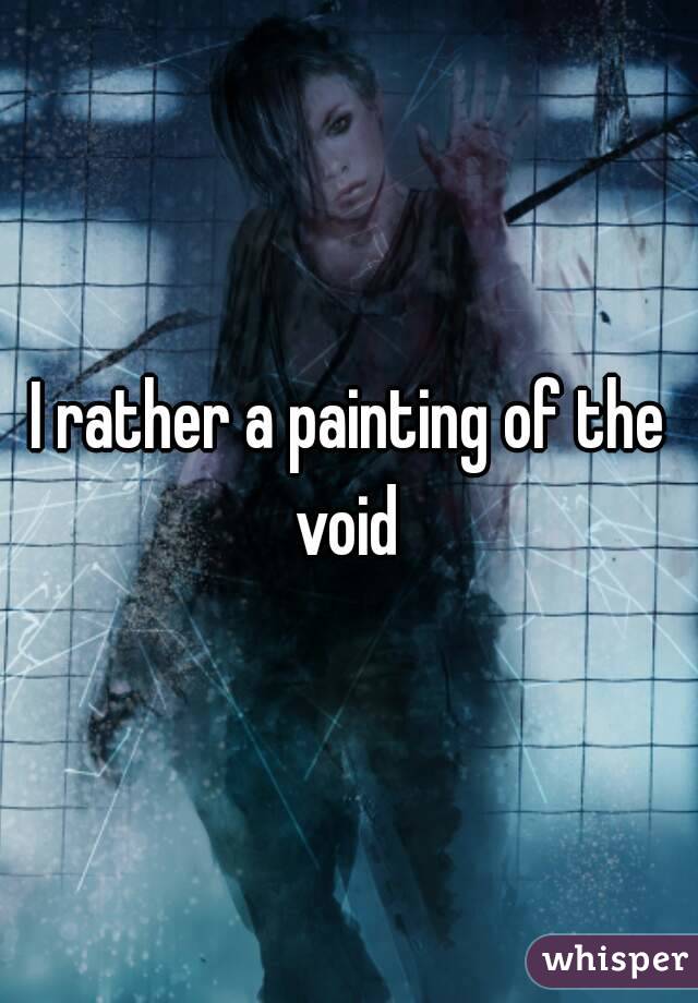 I rather a painting of the void 