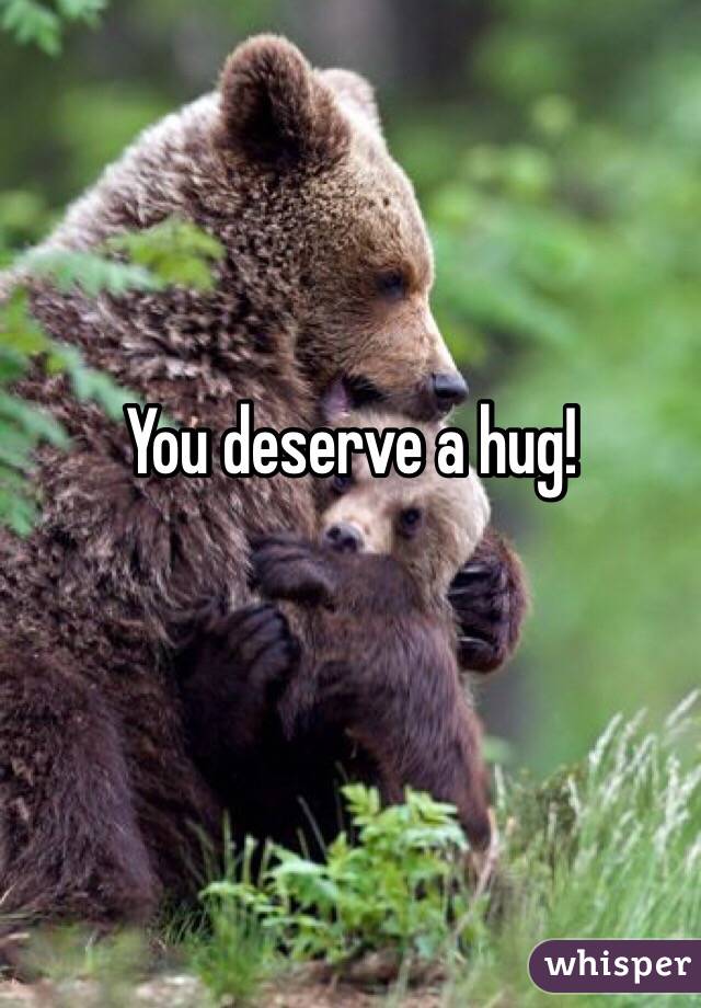 You deserve a hug!