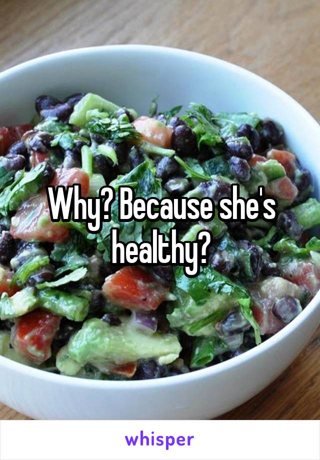 Why? Because she's healthy?