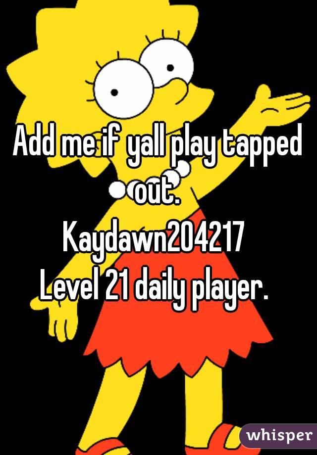 Add me if yall play tapped out. 
Kaydawn204217 
Level 21 daily player. 