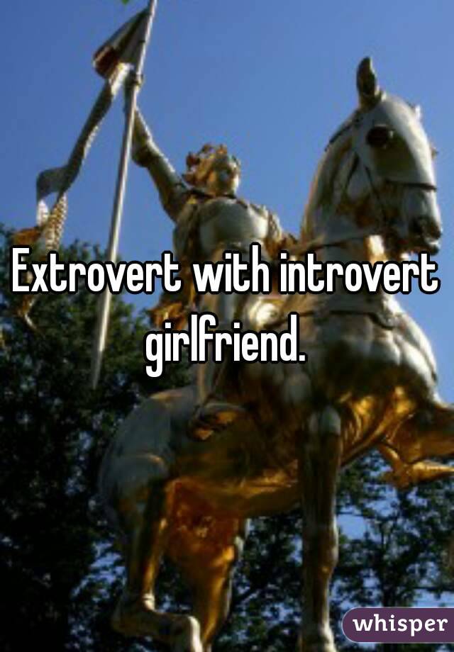 Extrovert with introvert girlfriend. 