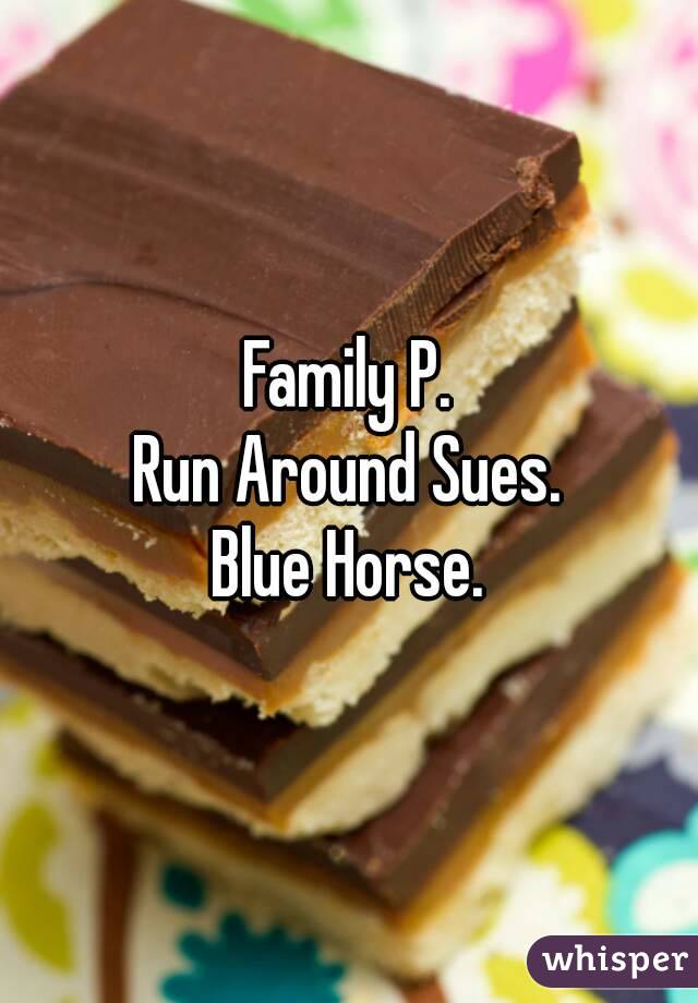 Family P.
Run Around Sues.
Blue Horse.