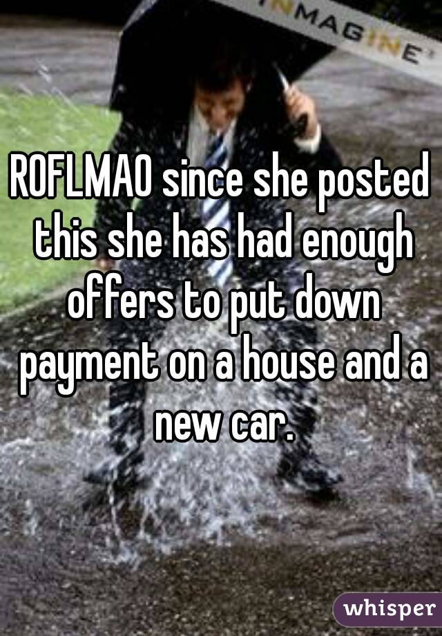 ROFLMAO since she posted this she has had enough offers to put down payment on a house and a new car.