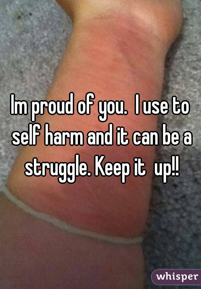 Im proud of you.  I use to self harm and it can be a struggle. Keep it  up!!