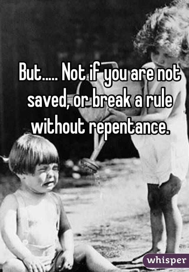 But..... Not if you are not saved, or break a rule without repentance.