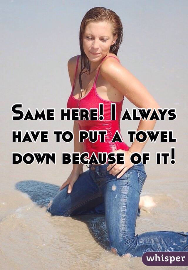Same here! I always have to put a towel down because of it!