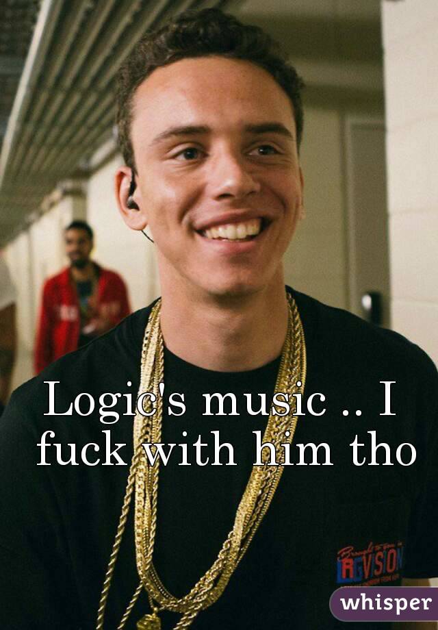 Logic's music .. I fuck with him tho