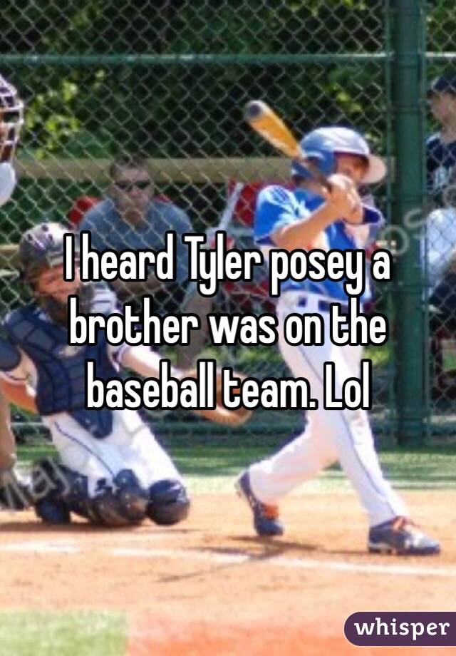 I heard Tyler posey a brother was on the baseball team. Lol