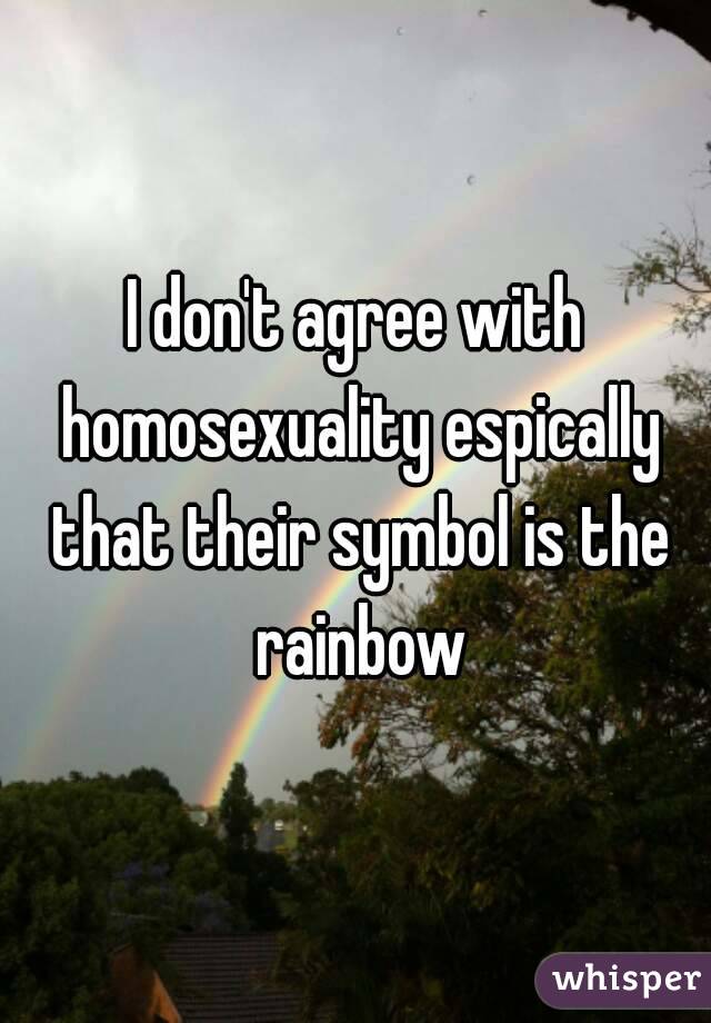 I don't agree with homosexuality espically that their symbol is the rainbow