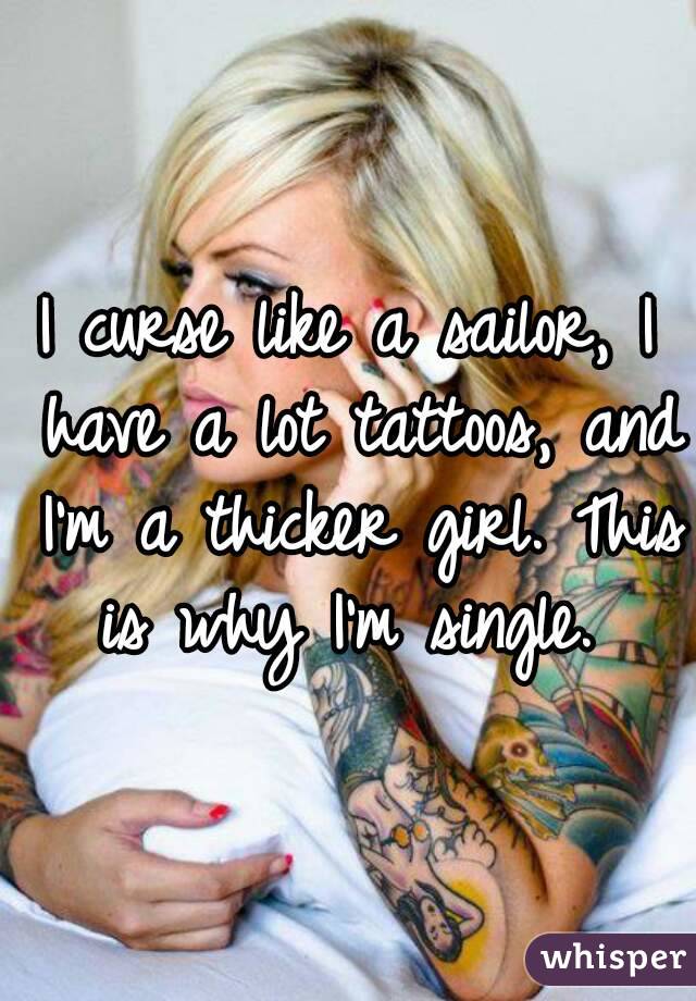 I curse like a sailor, I have a lot tattoos, and I'm a thicker girl. This is why I'm single. 