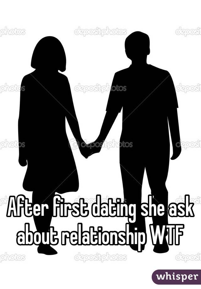 After first dating she ask about relationship WTF
