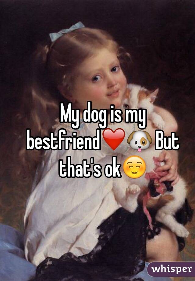 My dog is my bestfriend❤️🐶 But that's ok☺️