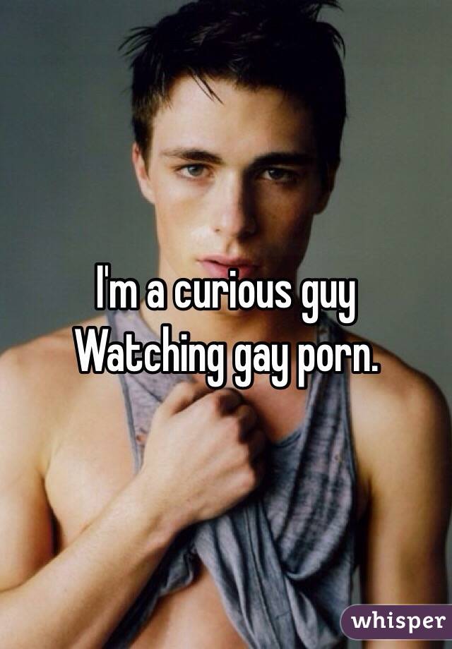 I'm a curious guy
Watching gay porn. 