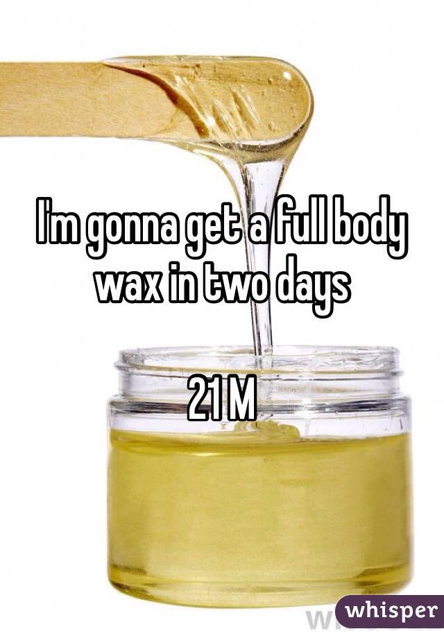 I'm gonna get a full body wax in two days

21 M
