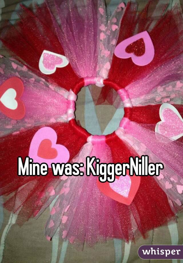 Mine was: KiggerNiller