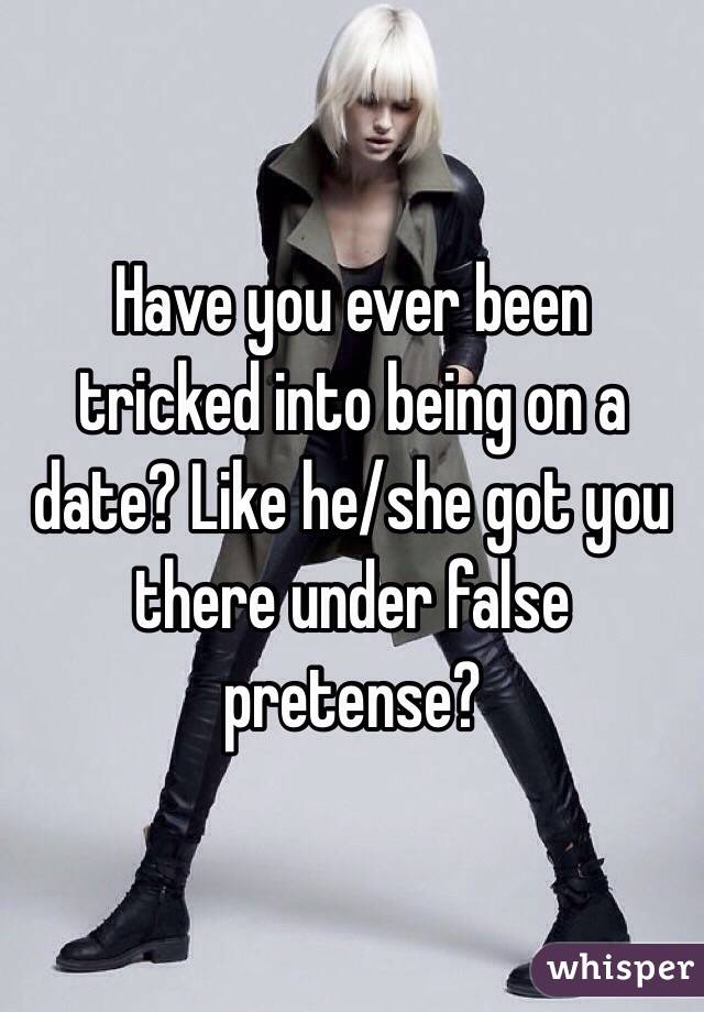 Have you ever been tricked into being on a date? Like he/she got you there under false pretense?