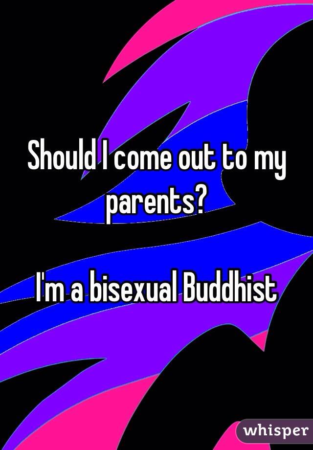 Should I come out to my parents?

I'm a bisexual Buddhist 