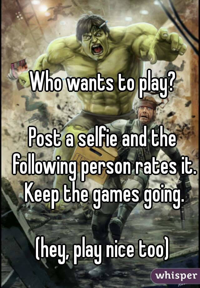 Who wants to play?

Post a selfie and the following person rates it. Keep the games going.

(hey, play nice too)