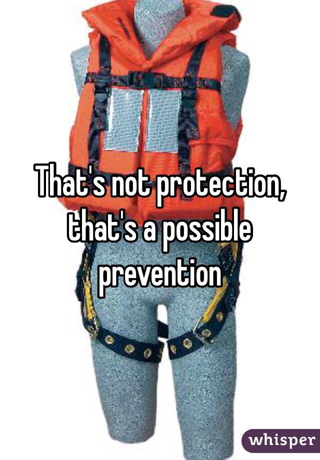 That's not protection, that's a possible prevention