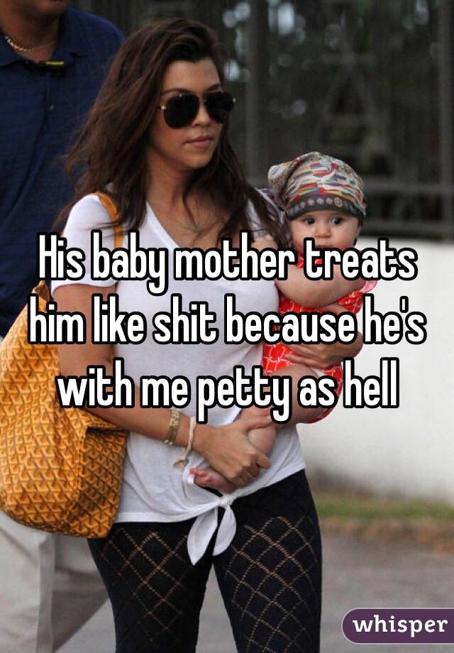 His baby mother treats him like shit because he's with me petty as hell 