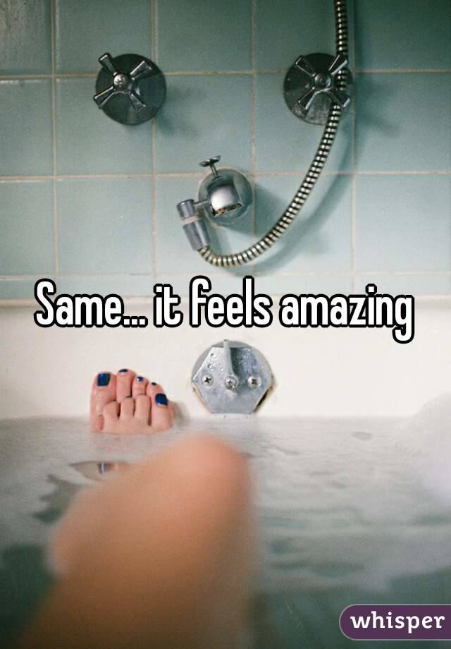 Same... it feels amazing
