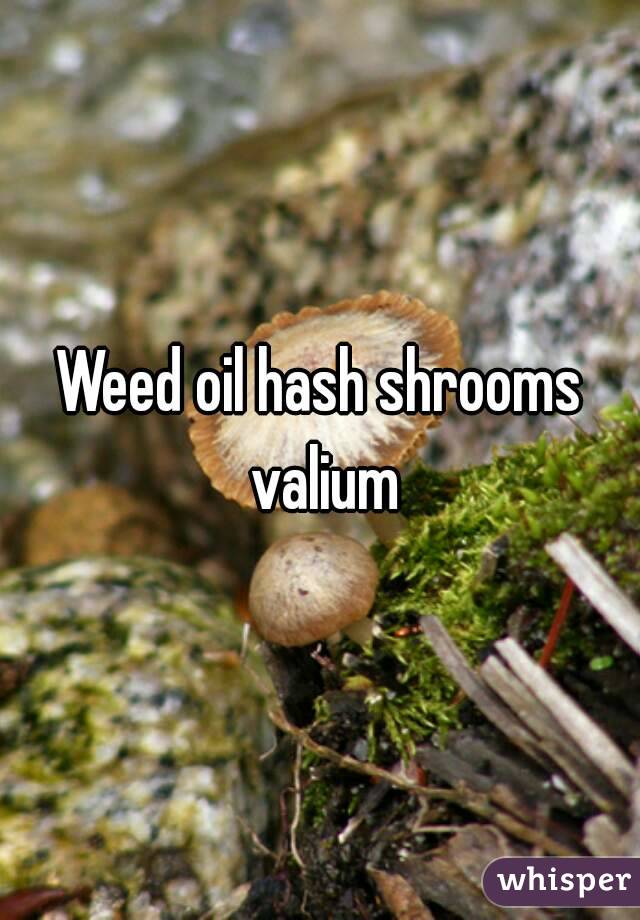 Weed oil hash shrooms valium