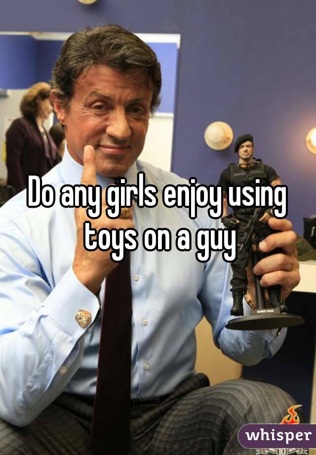 Do any girls enjoy using toys on a guy
