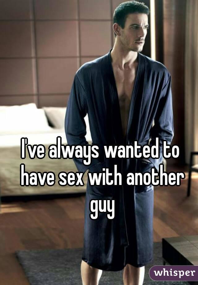 I've always wanted to have sex with another guy
