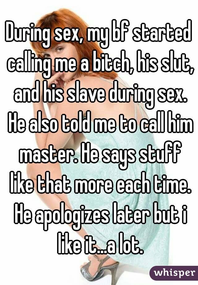 During sex, my bf started calling me a bitch, his slut, and his slave during sex. He also told me to call him master. He says stuff like that more each time. He apologizes later but i like it...a lot.