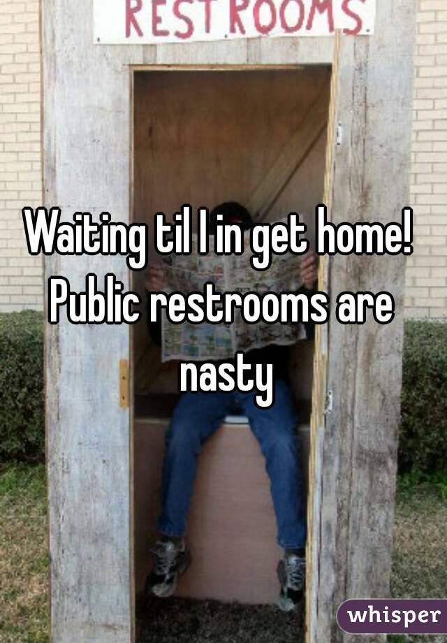 Waiting til I in get home! 
Public restrooms are nasty