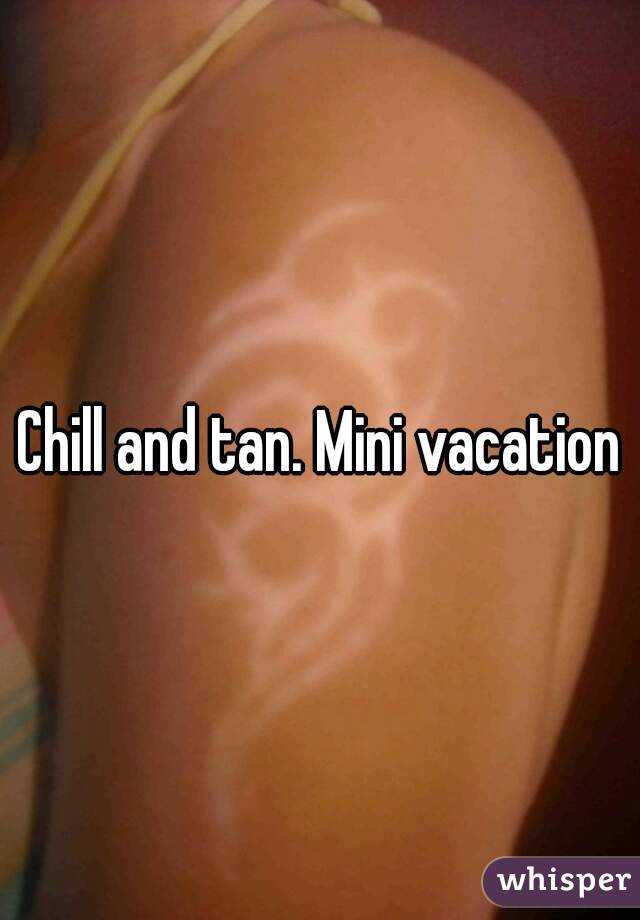 Chill and tan. Mini vacation