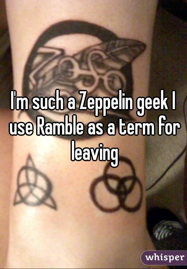 I'm such a Zeppelin geek I use Ramble as a term for leaving