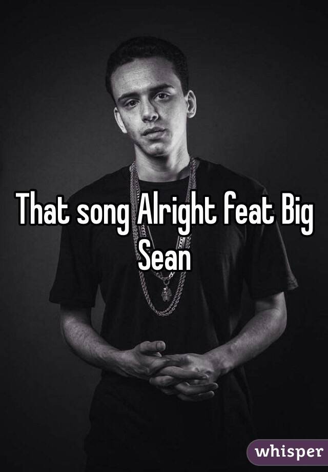 That song Alright feat Big Sean
