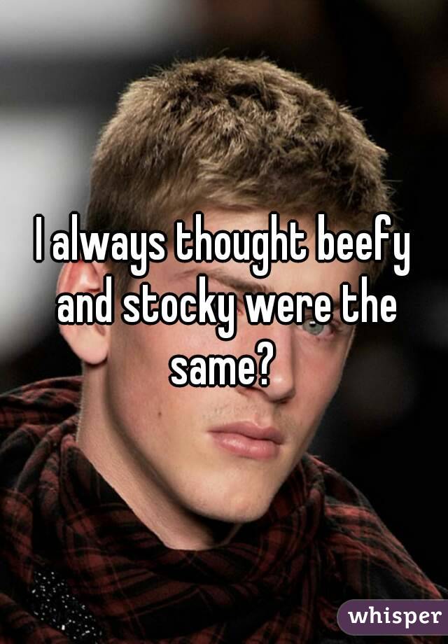 I always thought beefy and stocky were the same? 
