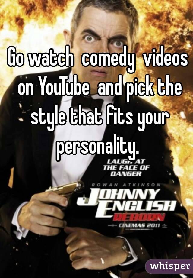 Go watch  comedy  videos on YouTube  and pick the style that fits your personality. 