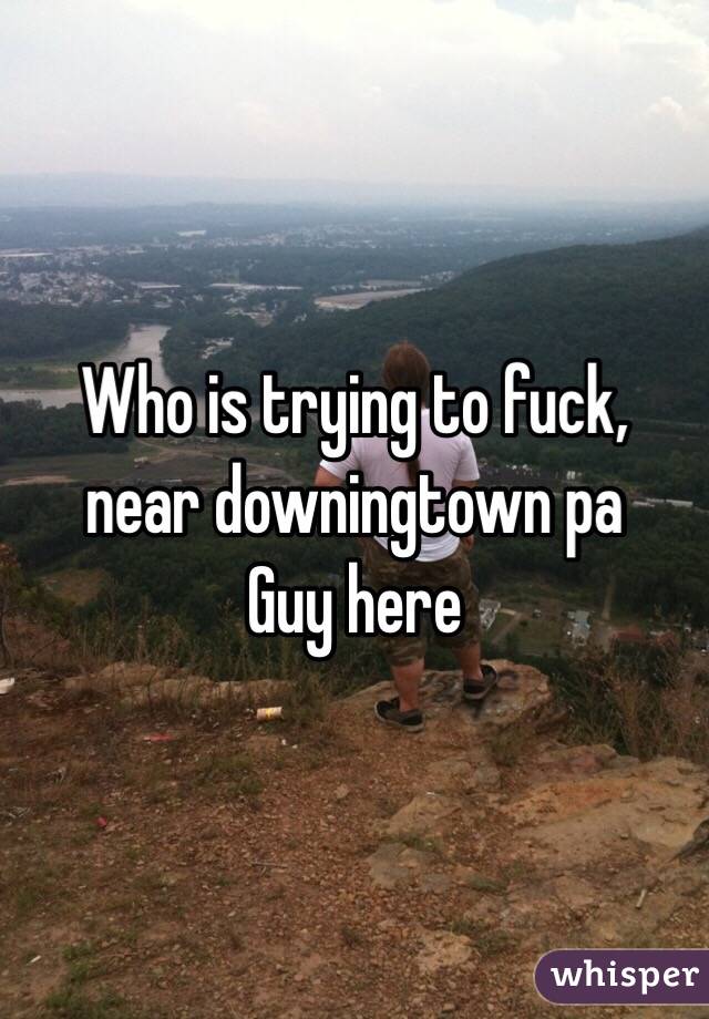 Who is trying to fuck, near downingtown pa 
Guy here